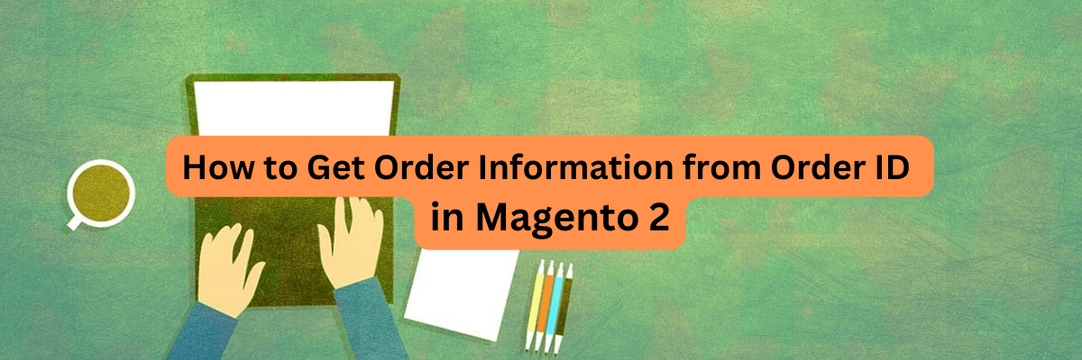 How to Get Order Information from Order ID in Magento 2